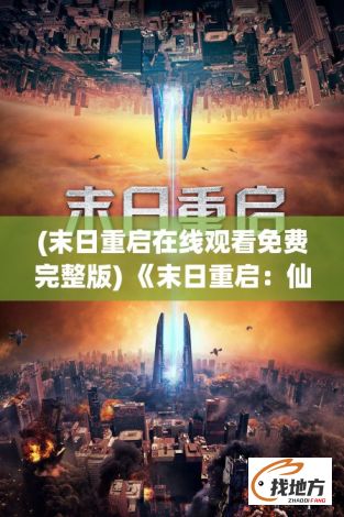 (末日重启在线观看免费完整版) 《末日重启：仙门守望者与世界终焉之战》——灾难降临，唯有仙途能解救苍生。